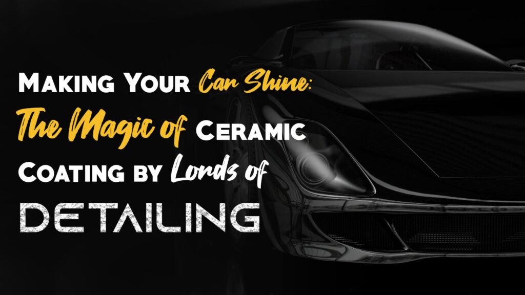 Making Your Car Shine The Magic of Ceramic Coating by Lords of Detailing