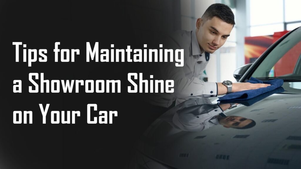 Tips for Maintaining a Showroom Shine on Your Car