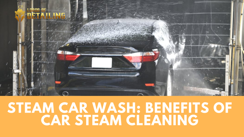 Steam Car Wash: Benefits of Car Steam Cleaning