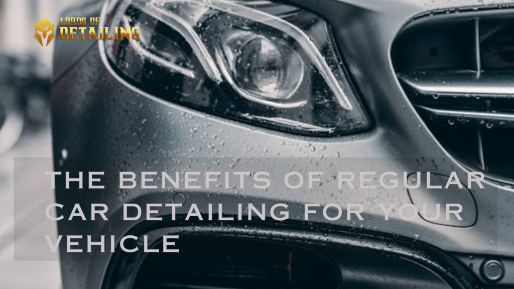 The Benefits of Regular Car Detailing for Your Vehicle